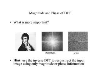 Magnitude and Phase of DFT
• What is more important?
• Hint: use the inverse DFT to reconstruct the input
image using only magnitude or phase information
magnitude phase
 