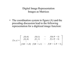 Digital Image Representation
Images as Matrices
• The coordination system in figure (A) and the
preceding discussion lead to the following
representation for a digitized image function:
 