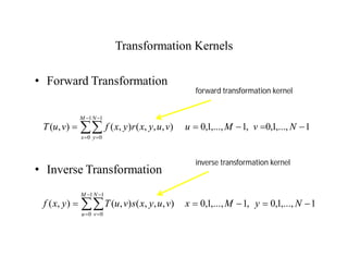 Transformation Kernels
• Forward Transformation
• Inverse Transformation










1
0
1
0
1
,...,
1
,
0
,
1
,...,
1
,
0
)
,
,
,
(
)
,
(
)
,
(
M
x
N
y
N
v
M
u
v
u
y
x
r
y
x
f
v
u
T










1
0
1
0
1
,...,
1
,
0
,
1
,...,
1
,
0
)
,
,
,
(
)
,
(
)
,
(
M
u
N
v
N
y
M
x
v
u
y
x
s
v
u
T
y
x
f
inverse transformation kernel
forward transformation kernel
 