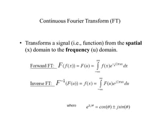 Continuous Fourier Transform (FT)
• Transforms a signal (i.e., function) from the spatial
(x) domain to the frequency (u) domain.
where
 