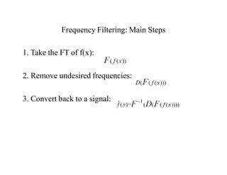 Frequency Filtering: Main Steps
1. Take the FT of f(x):
2. Remove undesired frequencies:
3. Convert back to a signal:
 