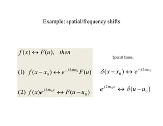 Example: spatial/frequency shifts
)
(
)
(
)
2
(
)
(
)
(
)
1
(
),
(
)
(
0
2
2
0
0
0
u
u
F
e
x
f
u
F
e
x
x
f
then
u
F
x
f
x
u
j
ux
j








Special Cases:
0
2
0 )
( ux
j
e
x
x 
 


)
( 0
2 0
u
u
e x
u
j

 

 