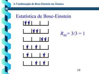 19
A Condensação de Bose-Einstein em ÁtomosA Condensação de Bose-Einstein em Átomos
Estatística de Bose-Einstein
RBE= 3/3 = 1
 