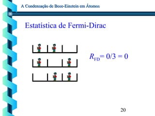 20
A Condensação de Bose-Einstein em ÁtomosA Condensação de Bose-Einstein em Átomos
Estatística de Fermi-Dirac
RFD= 0/3 = 0
 