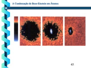 45
A Condensação de Bose-Einstein em ÁtomosA Condensação de Bose-Einstein em Átomos
 