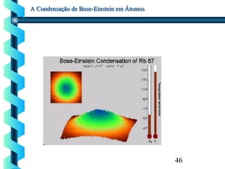 46
A Condensação de Bose-Einstein em ÁtomosA Condensação de Bose-Einstein em Átomos
 