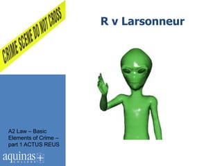R v Larsonneur

                      o




A2 Law – Basic
Elements of Crime –
part 1 ACTUS REUS
 