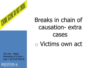 Breaks in chain of
                       causation- extra
                            cases
                      o Victims own act
A2 Law – Basic
Elements of Crime –
part 1 ACTUS REUS
 