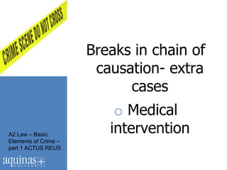 Breaks in chain of
                       causation- extra
                            cases
                          o Medical
A2 Law – Basic
                         intervention
Elements of Crime –
part 1 ACTUS REUS
 