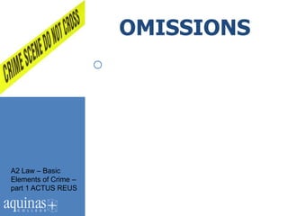 OMISSIONS
                      o




A2 Law – Basic
Elements of Crime –
part 1 ACTUS REUS
 