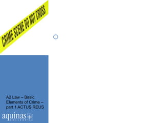 o




A2 Law – Basic
Elements of Crime –
part 1 ACTUS REUS
 