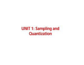 UNIT
UNIT 1
1: Sampling and
: Sampling and
Quantization
Quantization
: Sampling and
: Sampling and
Quantization
Quantization
 