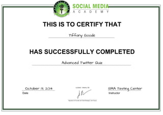 THIS IS TO CERTIFY THAT
Tiffany Goode
HAS SUCCESSFULLY COMPLETED
Advanced Twitter Quiz
Date Instructor
October 13, 2014 SMA Testing Center
 
