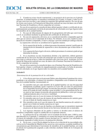 BOCM                        BOLETÍN OFICIAL DE LA COMUNIDAD DE MADRID
B.O.C.M. Núm. 140                               LUNES 14 DE JUNIO DE 2010                                         Pág. 49


                   2. Cuando no exista vínculo matrimonial, y sin perjuicio de lo previsto en el párrafo
              siguiente, la unidad familiar se entenderá constituida por el padre, la madre y todos los hi-
              jos que convivan con ellos y que reúnan los requisitos del apartado anterior. En caso de que
              no exista convivencia, la Consejería de Educación realizará un cruce de datos con el Insti-
              tuto Nacional de Estadística a fin de comprobar tal extremo.
                   En caso de no autorizar la consulta de datos deberá aportar volante o certificado de em-
              padronamiento actualizado a la fecha de presentación de solicitudes en el que figuren todos
              los miembros de la unidad familiar.
                   3. En caso de fallecimiento de alguno de los progenitores del niño que conviviesen
              con él, se acreditará mediante la aportación del certificado de defunción.
                   4. En caso de separación o divorcio, no se considerará miembro computable aquel de
              ellos que no conviva con el solicitante de la beca. No obstante, en su caso, tendrá la consi-
              deración de miembro computable, el nuevo cónyuge o persona unidad por análoga relación.
                   La separación o divorcio se acreditará de la siguiente manera:
                   — En la separación de hecho, se deberá presentar documento notarial, justificante de
                        interposición de demanda de separación u otros documentos que avalen dicha si-
                        tuación.
                   — Si la separación fuera legal o divorcio, deberá presentarse la sentencia judicial que
                        determine la misma.
                   5. Si se encontrase en una circunstancia distinta a las anteriores, deberá aportarse
              certificado de los Servicios Sociales del municipio que acredite la convivencia del alumno
              por el que se solicita la beca y todos los familiares que convivan con él. Asimismo, la Con-
              sejería de Educación realizará un cruce de datos con el Instituto Nacional de Estadística a
              fin de comprobar tal extremo.
                   En caso de no autorizar la consulta de datos con el Instituto Nacional de Estadística de-
              berá aportar volante o certificado de empadronamiento actualizado a la fecha de presenta-
              ción de solicitudes en el que figuren todos los miembros de la unidad familiar.
              Artículo 8
               Determinación de la puntuación de las solicitudes
                    1. A los efectos previstos en la presente Orden, para determinar la puntuación corres-
              pondiente a un solicitante, el número de miembros computables será el número de miem-
              bros de la unidad familiar, incrementado en:
                    a) Un miembro más por cada miembro de la unidad familiar con una discapacidad
                         debidamente acreditada, igual o superior al 33 por 100, así como los pensionistas
                         de la Seguridad Social que tengan reconocida una pensión o incapacidad perma-
                         nente en el grado de total, absoluta o gran invalidez y a los pensionistas de las cla-
                         ses pasivas que tengan reconocida una pensión de jubilación o retiro por incapa-
                         cidad permanente para el servicio o inutilidad.
                    b) Un miembro más en el caso de tratarse de familias monoparentales.
                    c) Un miembro más en el caso de tratarse de una familia numerosa de carácter gene-
                         ral con el título de familia numerosa en vigor.
                    d) Dos miembros más en el caso de tratarse de una familia numerosa de carácter es-
                         pecial con el título de familia numerosa en vigor.
                    e) Un miembro más en el caso de familias con alumnos que se encuentren siguiendo
                         un proceso de Intervención Social en los Servicios Sociales de su municipio.
                    2. Los ingresos obtenidos de los padres o tutores se dividirá entre el número de
              miembros computables según lo establecido en el apartado anterior.
                    3. La puntuación de las solicitudes será el resultado de dividir entre 1.000 la canti-
              dad obtenida en el apartado 2, tomándose en cuenta únicamente dos decimales y aplicando
                                                                                                                            BOCM-20100614-18




              el criterio de redondeo al alza cuando el tercer decimal sea 5 o superior. Las solicitudes se
              baremarán siguiendo el orden inverso a la puntuación obtenida.
                    4. En su caso, y con el fin de adaptar las becas a la evolución de las necesidades edu-
              cativas en la Comunidad de Madrid en las sucesivas convocatorias se podrán modificar las
              circunstancias que determinan el incremento de miembros de la unidad familiar, así como
              el cálculo de la puntuación asignada a cada solicitud, mediante Orden de la Consejera de
              Educación.
 