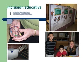 Inclusión educativa La mayoría de las escuelas cuenta con: Fonoaudiólogos , Trabajadores sociales Psicólogos, Profesores de educación especial 
