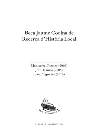 Beca Jaume Codina de Recerca d’Història Local 3 
Montserrat Piñeiro (2007) 
Jordi Ramos (2008) 
Joan Puigmalet (2010) 
Bec...