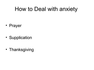 How to Deal with anxiety
• Prayer
• Supplication
• Thanksgiving
 