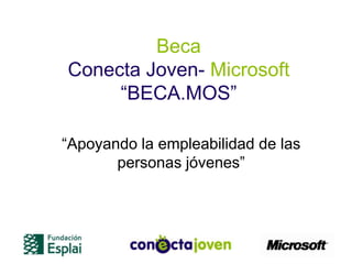Beca
Conecta Joven- Microsoft
     “BECA.MOS”

“Apoyando la empleabilidad de las
       personas jóvenes”
 