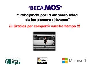 “BECA.MOS”
    “Trabajando por la empleabilidad
        de las personas jóvenes”
¡¡¡ Gracias por compartir vuestro tiempo !!!
 