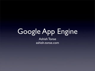 Google App Engine
       Ashish Tonse
     ashish.tonse.com
 