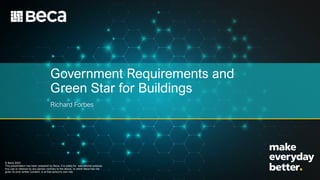 Government Requirements and
Green Star for Buildings
Richard Forbes
© Beca 2023
This presentation has been prepared by Beca. It is solely for educational purpose.
Any use or reliance by any person contrary to the above, to which Beca has not
given its prior written consent, is at that person's own risk.
 