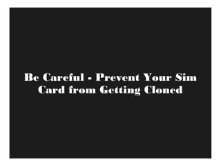 Be Careful - Prevent Your Sim
Card from Getting Cloned
 