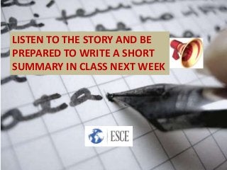 LISTEN TO THE STORY AND BE
PREPARED TO WRITE A SHORT
SUMMARY IN CLASS NEXT WEEK
 
