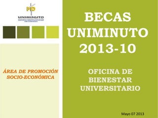 BECAS
UNIMINUTO
2013-10
OFICINA DE
BIENESTAR
UNIVERSITARIO
ÁREA DE PROMOCIÓN
SOCIO-ECONÓMICA
Mayo 07 2013
 