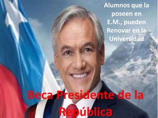 Alumnos que la
                poseen en
              E.M., pueden
              Renovar en la
               Universidad




Beca Presidente de la
     República
 