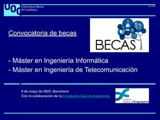 Convocatoria de becas
- Máster en Ingeniería Informática
- Máster en Ingeniería de Telecomunicación
9 de mayo de 2023, Barcelona
Con la colaboración de la Fundación Caja de Ingenieros
 