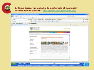 1. Cómo buscar un estudio de postgrado al cual estoy
interesado en aplicar? http://www.buscadorcolon.org/
 