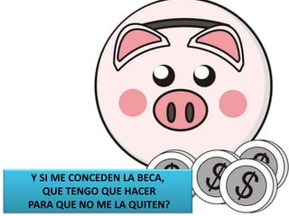 Y SI ME CONCEDEN LA BECA,
QUE TENGO QUE HACER
PARA QUE NO ME LA QUITEN?
 