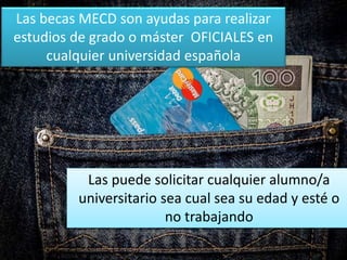 Las becas MECD son ayudas para realizar
estudios de grado o máster OFICIALES en
cualquier universidad española
Las puede solicitar cualquier alumno/a
universitario sea cual sea su edad y esté o
no trabajando
 