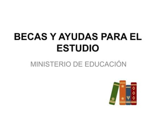 BECAS Y AYUDAS PARA EL
ESTUDIO
MINISTERIO DE EDUCACIÓN
 