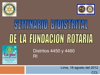 Distritos 4450 y 4460
RI

             Lima, 18 agosto del 2012
                                 CCL
 