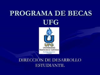 PROGRAMA DE BECAS
      UFG



 DIRECCIÓN DE DESARROLLO
       ESTUDIANTIL
 