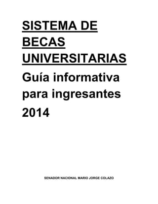 SISTEMA DE
BECAS
UNIVERSITARIAS
Guía informativa
para ingresantes
2014
SENADOR NACIONAL MARIO JORGE COLAZO
 