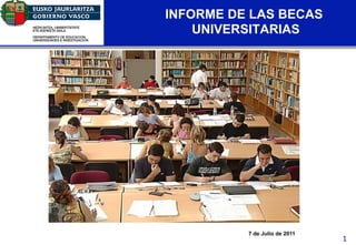 INFORME DE LAS BECAS
                UNIVERSITARIAS




Educación




                      7 de Julio de 2011
                                           1
 