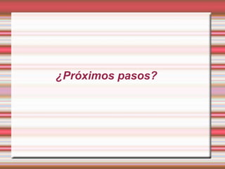 ¿Próximos pasos?
 