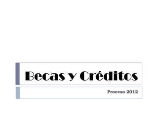 Becas y Créditos Proceso 2012 