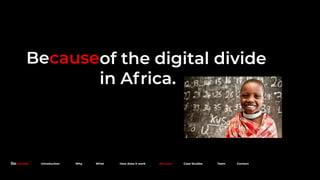 Becauseof the digital divide
in Africa.
Because. Introduction Why What How does it work Because Case Studies Team Contact
 