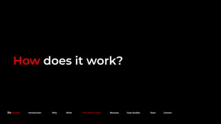 How does it work?
Because. Introduction Why What How does it work Because Case Studies Team Contact
 