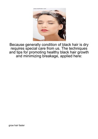 Because generally condition of black hair is dry
 requires special care from us. The techniques
and tips for promoting healthy black hair growth
    and minimizing breakage, applied here:




grow hair faster
 