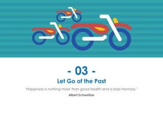 Prana Books | Because I’m Happy page | 12
- 03 -
Let Go of the Past
"Happiness is nothing more than good health and a bad memory."
Albert Schweitzer
 