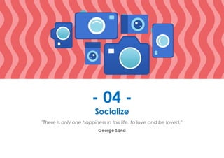 Prana Books | Because I’m Happy page | 16
- 04 -
Socialize
"There is only one happiness in this life, to love and be loved."
George Sand
 