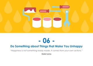 Prana Books | Because I’m Happy page | 24
- 06 -
Do Something about Things that Make You Unhappy
“Happiness is not something ready made. It comes from your own actions.”
Dalai Lama
 