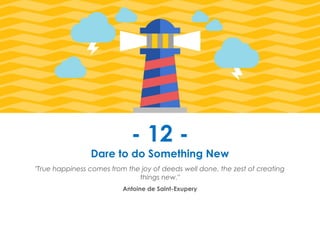 Prana Books | Because I’m Happy page | 47
- 12 -
Dare to do Something New
"True happiness comes from the joy of deeds well done, the zest of creating
things new."
Antoine de Saint-Exupery
 