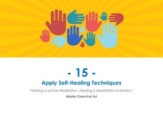 Prana Books | Because I’m Happy page | 58
- 15 -
Apply Self-Healing Techniques
"Healing is active Meditation. Healing is Meditation in Motion."
Master Choa Kok Sui
 