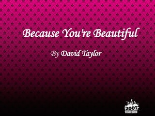 Because You're Beautiful By  David Taylor   