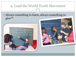 4. Lead the World Youth Movement

 Always something to learn, always something to
 give™
 